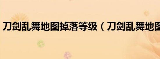 刀剑乱舞地图掉落等级（刀剑乱舞地图掉落）