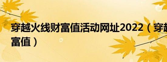 穿越火线财富值活动网址2022（穿越火线财富值）