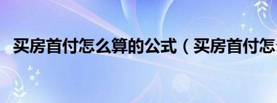 买房首付怎么算的公式（买房首付怎么算）