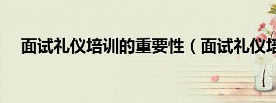 面试礼仪培训的重要性（面试礼仪培训）