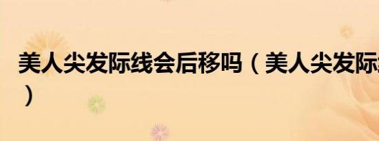 美人尖发际线会后移吗（美人尖发际线丑哭了）