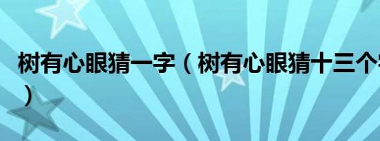 树有心眼猜一字（树有心眼猜十三个字求答案）