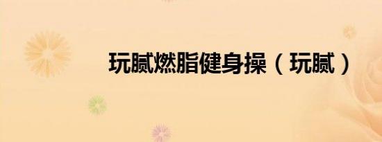 玩腻燃脂健身操（玩腻）