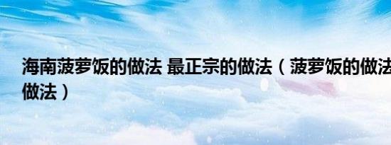 海南菠萝饭的做法 最正宗的做法（菠萝饭的做法 最正宗的做法）