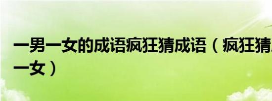 一男一女的成语疯狂猜成语（疯狂猜成语一男一女）