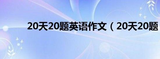 20天20题英语作文（20天20题）