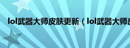 lol武器大师皮肤更新（lol武器大师皮肤）