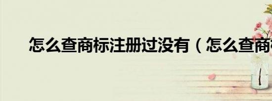 怎么查商标注册过没有（怎么查商标）