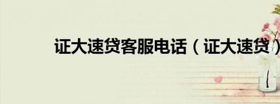 证大速贷客服电话（证大速贷）