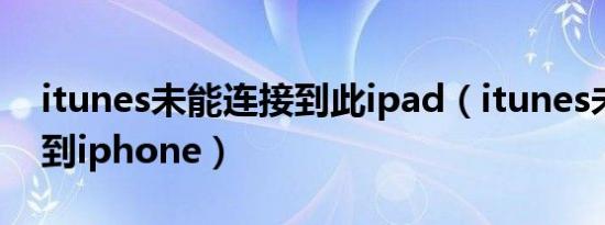 itunes未能连接到此ipad（itunes未能连接到iphone）