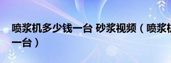 喷浆机多少钱一台 砂浆视频（喷浆机多少钱一台）