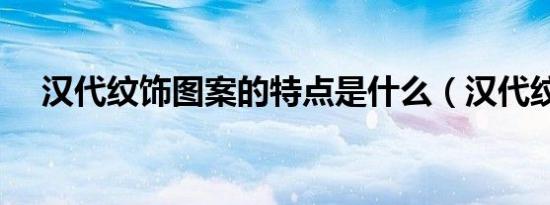 汉代纹饰图案的特点是什么（汉代纹饰）