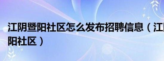 江阴暨阳社区怎么发布招聘信息（江阴论坛暨阳社区）