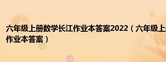 六年级上册数学长江作业本答案2022（六年级上册数学长江作业本答案）