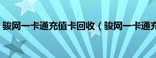 骏网一卡通充值卡回收（骏网一卡通充值卡）