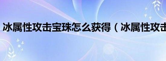 冰属性攻击宝珠怎么获得（冰属性攻击宝珠）