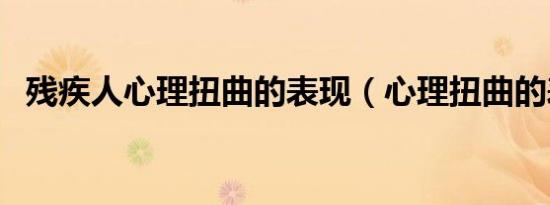 残疾人心理扭曲的表现（心理扭曲的表现）