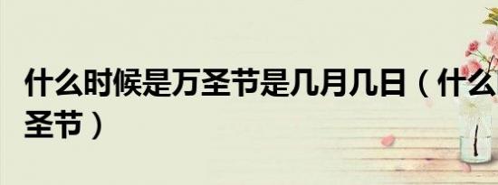 什么时候是万圣节是几月几日（什么时候是万圣节）