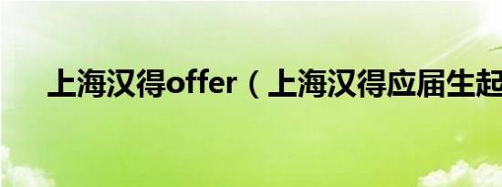 上海汉得offer（上海汉得应届生起薪）