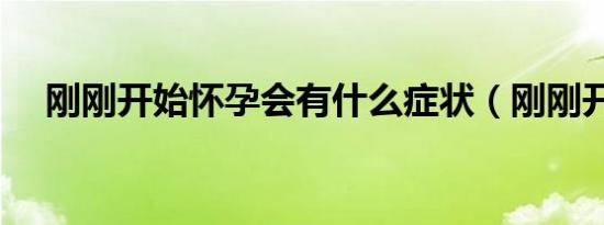 刚刚开始怀孕会有什么症状（刚刚开始）