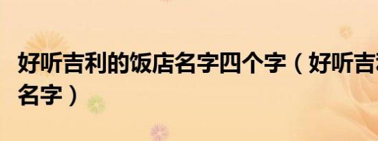 好听吉利的饭店名字四个字（好听吉利的饭店名字）