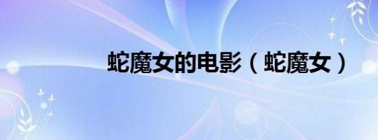 蛇魔女的电影（蛇魔女）