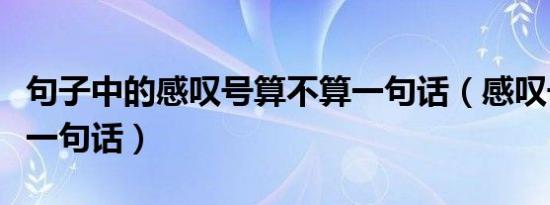 句子中的感叹号算不算一句话（感叹号算不算一句话）