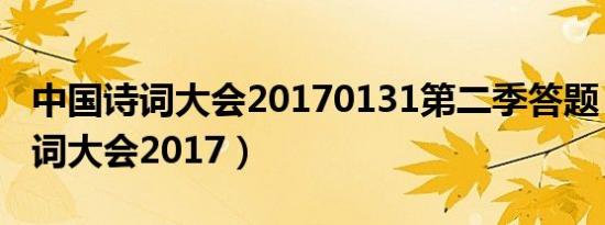 中国诗词大会20170131第二季答题（中国诗词大会2017）