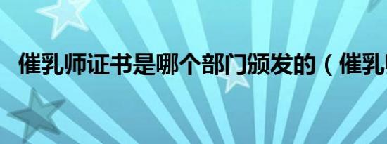 催乳师证书是哪个部门颁发的（催乳师证）