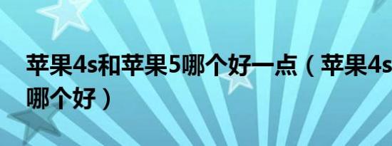 苹果4s和苹果5哪个好一点（苹果4s和苹果5哪个好）