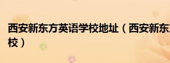 西安新东方英语学校地址（西安新东方英语学校）