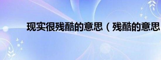 现实很残酷的意思（残酷的意思）