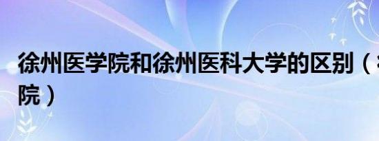 徐州医学院和徐州医科大学的区别（徐州医学院）