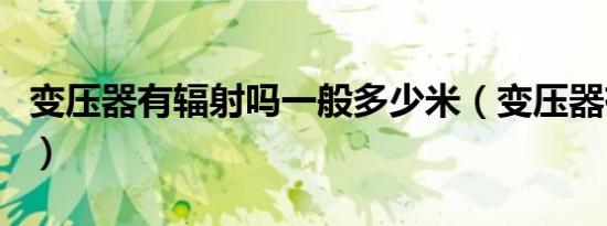 变压器有辐射吗一般多少米（变压器有辐射吗）