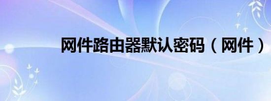 网件路由器默认密码（网件）