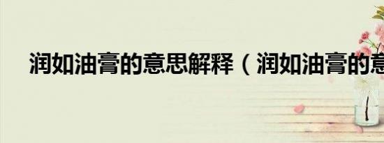 润如油膏的意思解释（润如油膏的意思）