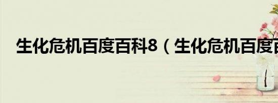 生化危机百度百科8（生化危机百度百科）