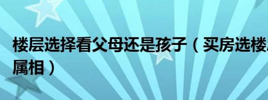 楼层选择看父母还是孩子（买房选楼层看家人属相）