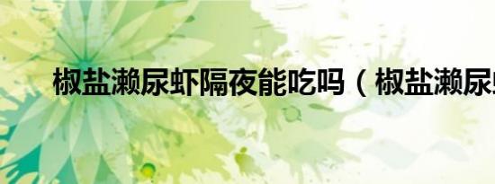 椒盐濑尿虾隔夜能吃吗（椒盐濑尿虾）