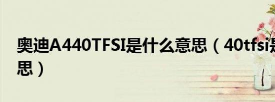 奥迪A440TFSI是什么意思（40tfsi是什么意思）