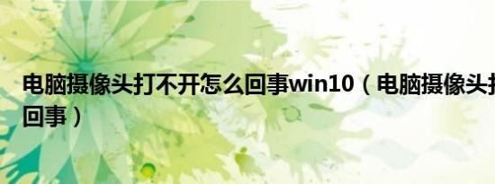 电脑摄像头打不开怎么回事win10（电脑摄像头打不开怎么回事）