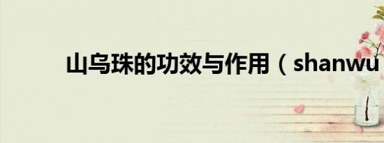 山乌珠的功效与作用（shanwu）