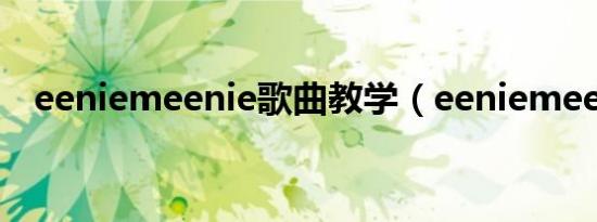 eeniemeenie歌曲教学（eeniemeenie）