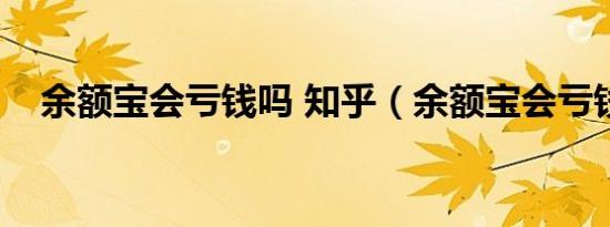 余额宝会亏钱吗 知乎（余额宝会亏钱吗）