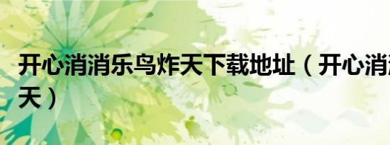 开心消消乐鸟炸天下载地址（开心消消乐鸟炸天）