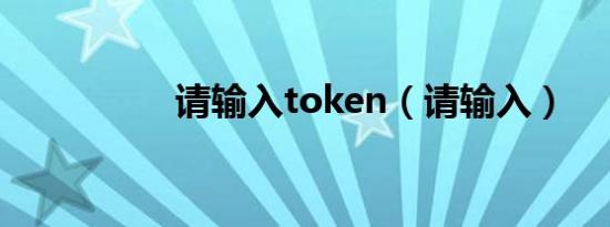 请输入token（请输入）
