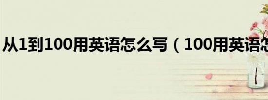 从1到100用英语怎么写（100用英语怎么写）