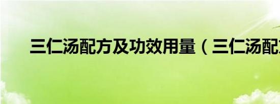 三仁汤配方及功效用量（三仁汤配方）