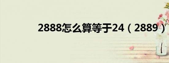 2888怎么算等于24（2889）