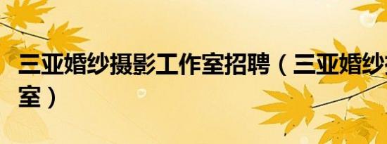 三亚婚纱摄影工作室招聘（三亚婚纱摄影工作室）